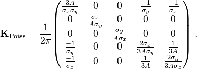  \qquad \mathbf{K}_{\text{Poiss}} = \frac{1}{2 \pi} \begin{pmatrix} \frac{3A}{\sigma_x \sigma_y} &0 &0 &\frac{-1}{\sigma_y} &\frac{-1}{\sigma_x} \\ 0
      &\frac{\sigma_x}{A \sigma_y} &0 &0 &0 \\ 0 &0 &\frac{\sigma_y}{A \sigma_x} &0 &0 \\ \frac{-1}{\sigma_y} &0 &0 &\frac{2 \sigma_x}{3A \sigma_y} &\frac{1}{3A} \\
      \frac{-1}{\sigma_x} &0 &0 &\frac{1}{3A} &\frac{2 \sigma_y}{3A \sigma_x} \end{pmatrix} \ .