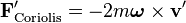 \mathbf F'_\mathrm{Coriolis} = -2m\boldsymbol\omega \times \mathbf v'