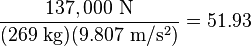 \frac{137,000\ \mathrm{N}}{(269\ \mathrm{kg})(9.807\ \mathrm{m/s^2})}=51.93