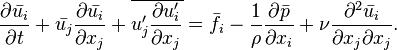  \frac{\partial \bar{u_i}}{\partial t} 
+ \bar{u_j}\frac{\partial \bar{u_i} }{\partial x_j}
+ \overline{u_j^\prime \frac{\partial u_i^\prime }{\partial x_j}}
= \bar{f_i}
- \frac{1}{\rho}\frac{\partial \bar{p}}{\partial x_i}
+ \nu \frac{\partial^2 \bar{u_i}}{\partial x_j \partial x_j}.  