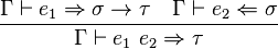 {\frac{\Gamma\vdash e_1\Rightarrow \sigma\to\tau\quad\Gamma\vdash e_2\Leftarrow\sigma}{\Gamma\vdash e_1~e_2 \Rightarrow \tau}}