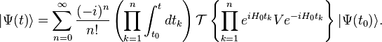 |\Psi(t)\rangle=\sum_{n=0}^\infty {(-i)^n\over n!}\left(\prod_{k=1}^n \int_{t_0}^t dt_k\right) \mathcal{T}\left\{\prod_{k=1}^n e^{iH_0 t_k}Ve^{-iH_0 t_k}\right \}|\Psi(t_0)\rangle.