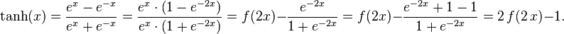  \tanh(x) = \frac{e^x - e^{-x}}{e^x + e^{-x}} = \frac{e^x \cdot \left(1 - e^{-2x}\right)}{e^x \cdot \left(1 + e^{-2x}\right)}
= f(2x) - \frac{e^{-2x}}{1+e^{-2x}} = f(2x) - \frac{e^{-2x} + 1 - 1}{1+e^{-2x}} = 2 \, f(2 \, x)-1.