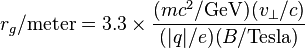 r_{g}/\mathrm{meter} = 3.3 \times \frac{(m c^{2}/\mathrm{GeV})(v_{\perp} / c)}{(|q|/e) (B/\mathrm{Tesla})}