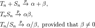 \begin{align}
  & T_n + S_n \ \xrightarrow{p}\ \alpha+\beta, \\
  & T_n   S_n \ \xrightarrow{p}\ \alpha \beta, \\
  & T_n / S_n \ \xrightarrow{p}\ \alpha/\beta, \text{ provided that }\beta\neq0
  \end{align}