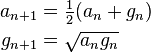 \begin{align}
 a_{n+1} &= \tfrac12(a_n + g_n)\\
 g_{n+1} &= \sqrt{a_n g_n}
\end{align}