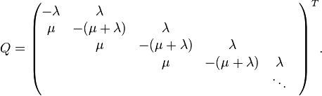 Q=\begin{pmatrix}
-\lambda & \lambda \\
\mu & -(\mu+\lambda) & \lambda \\
&\mu & -(\mu+\lambda) & \lambda \\
&&\mu & -(\mu+\lambda) & \lambda &\\
&&&&\ddots
\end{pmatrix}^T.