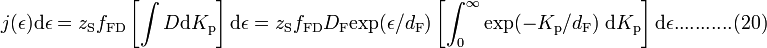  j(\epsilon) \mathrm{d} \epsilon = z_{\mathrm{S}} f_{\mathrm{FD}} \left[ \int D \mathrm{d} K_{\mathrm{p}} \right] \mathrm{d} \epsilon =
z_{\mathrm{S}} f_{\mathrm{FD}} D_{\mathrm{F}} \mathrm{exp}(\epsilon / d_{\mathrm{F}}) \left[ \int_{0}^{\infty} \mathrm{exp}(-K_{\mathrm{p}} / d_{\mathrm{F}}) \; \mathrm{d} K_{\mathrm{p}} \right] \mathrm{d} \epsilon...........(20) 