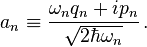 a_n\equiv\frac{\omega_nq_n+ip_n}{\sqrt{2\hbar\omega_n}}\,.