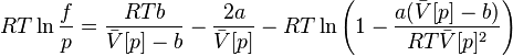 
RT \ln \frac{f}{p}
=\frac{RTb}{\bar{V}[p]-b} -  \frac{2a}{\bar{V}[p]}
- RT \ln
\left ( 1 - \frac{a(\bar{V}[p]-b)}{RT\bar{V}[p]^2}
\right )
