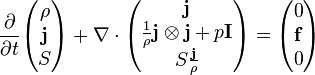 
\frac {\partial}{\partial t}\begin{pmatrix}\rho  \\  \bold j  \\S \end{pmatrix}+ \nabla \cdot \begin{pmatrix} \bold j \\\frac 1 \rho \bold j \otimes \bold j + p \bold I\\S \frac \bold j \rho \end{pmatrix} = \begin{pmatrix}0 \\  \bold f \\ 0 \end{pmatrix}
