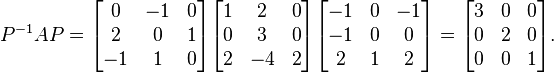 P^{-1}AP =
\begin{bmatrix}
0 & -1 & 0 \\
2 & 0  & 1 \\
-1 & 1 & 0 \end{bmatrix}
\begin{bmatrix}
1 & 2  & 0 \\
0 & 3  & 0 \\
2 & -4 & 2 \end{bmatrix}
\begin{bmatrix}
-1 & 0 & -1 \\
-1 & 0  & 0 \\
2 & 1 & 2 \end{bmatrix} =
\begin{bmatrix}
3 & 0 & 0 \\
0 & 2 & 0 \\
0 & 0 & 1\end{bmatrix}.