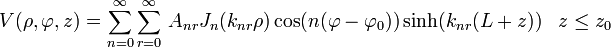 V(\rho,\varphi,z)=\sum_{n=0}^\infty \sum_{r=0}^\infty\, A_{nr} J_n(k_{nr}\rho)\cos(n(\varphi-\varphi_0))\sinh(k_{nr}(L+z))\,\,\,\,\,z\le z_0