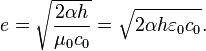 e = \sqrt{\frac{2\alpha h}{\mu_0 c_0}} = \sqrt{{2\alpha h \varepsilon_0 c_0}} .