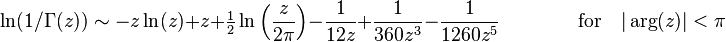 \ln (1/\Gamma(z)) \sim -z \ln (z) + z + \tfrac{1}{2} \ln \left (\frac{z}{2\pi} \right ) - \frac{1}{12z} + \frac{1}{360z^3} -\frac{1}{1260 z^5}\qquad \qquad \text{for}\quad |\arg(z)| < \pi