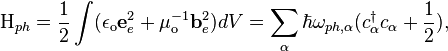  \qquad \qquad   \mathrm{H}_{ph} = \frac{1}{2}\int (\epsilon_\mathrm{o}\mathbf{e}_e^2 + \mu_\mathrm{o}^{-1}\mathbf{b}_e^2)dV = \sum_\alpha \hbar \omega_{ph,\alpha}(c_\alpha^\dagger c_\alpha + \frac{1}{2}),