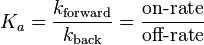 
K_{a} = \frac{k_\text{forward}}{k_\text{back}} = \frac{\mbox{on-rate}}{\mbox{off-rate}}
