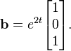 \mathbf{b}=e^{2t}\begin{bmatrix}1 \\0\\1\end{bmatrix}.