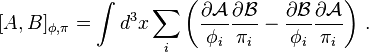  [A,B]_{\phi,\pi} = \int d^3 x \sum_i \left(\frac{\partial \mathcal{A}}{\phi_i}\frac{\partial \mathcal{B}}{\pi_i}-\frac{\partial \mathcal{B}}{\phi_i}\frac{\partial \mathcal{A}}{\pi_i}\right)\,.