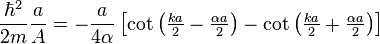 \frac{\hbar^2}{2m}\frac{a}{A}=-\frac{a}{4\alpha}\left[\cot\left(\tfrac{k a}{2}-\tfrac{\alpha a}{2}\right)-\cot\left(\tfrac{k a}{2}+\tfrac{\alpha a}{2}\right)\right]