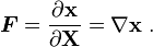 
    \boldsymbol{F} = \frac{\partial \mathbf{x}}{\partial \mathbf{X}} = \nabla \boldsymbol{\mathbf{x}}  ~.
  