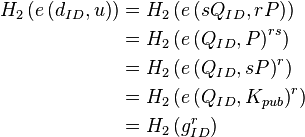 
\begin{align}
H_2\left( e\left(d_{ID}, u\right) \right) &= H_2\left( e\left(sQ_{ID}, rP\right) \right) \\
&= H_2\left( e\left(Q_{ID}, P\right)^{rs} \right) \\
&= H_2\left( e\left(Q_{ID}, sP\right)^r \right) \\
&= H_2\left( e\left(Q_{ID}, K_{pub}\right)^r \right) \\
&= H_2\left( g_{ID}^r \right) \\
\end{align}
