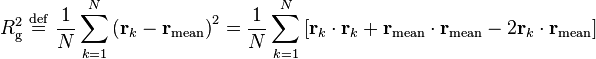 
R_{\mathrm{g}}^{2} \ \stackrel{\mathrm{def}}{=}\   
\frac{1}{N} \sum_{k=1}^{N} \left( \mathbf{r}_{k} - \mathbf{r}_{\mathrm{mean}} \right)^{2} = 
\frac{1}{N} \sum_{k=1}^{N} \left[ \mathbf{r}_{k} \cdot \mathbf{r}_{k} + 
\mathbf{r}_{\mathrm{mean}} \cdot \mathbf{r}_{\mathrm{mean}} 
 - 2 \mathbf{r}_{k} \cdot \mathbf{r}_{\mathrm{mean}} \right]
