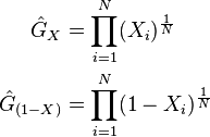 \begin{align}
\hat{G}_X &= \prod_{i=1}^{N} (X_i)^{\frac{1}{N}} \\
\hat{G}_{(1-X)} &= \prod_{i=1}^{N} (1-X_i)^{\frac{1}{N}}
\end{align}