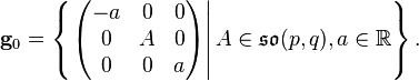 \mathbf {g} _{0}=\left\{\left.{\begin{pmatrix}-a&0&0\\0&A&0\\0&0&a\end{pmatrix}}\right|A\in {\mathfrak {so}}(p,q),a\in \mathbb {R} \right\}.