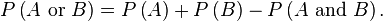 P\left(A \hbox{ or } B\right)=P\left(A\right)+P\left(B\right)-P\left(A \mbox{ and } B\right).