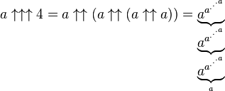 a \uparrow \uparrow \uparrow 4 = a \uparrow \uparrow (a \uparrow \uparrow (a \uparrow \uparrow a)) = 
  \underbrace{a^{a^{.^{.^{.{a}}}}}}_{ \underbrace{a^{a^{.^{.^{.{a}}}}}}_{ \underbrace{a^{a^{.^{.^{.{a}}}}}}_{a} }}