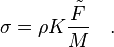 
\sigma = \rho K \frac{\tilde{F}}{M} \quad .
