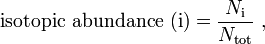  \mathrm{isotopic \ abundance} \ (\mathrm{i}) = \frac{N_\mathrm{i}}{N_\mathrm{tot}} \ ,
