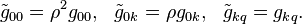  \tilde{g}_{00} =\rho ^{2}{g}_{00} ,\,\,\,\, \tilde{g}_{0k}
=\rho{g}_{0k} ,\,\,\,\, \tilde{g}_{kq} ={g}_{kq} .