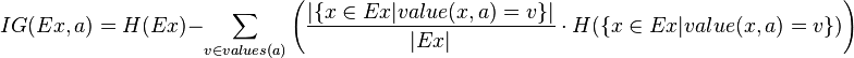 IG(Ex,a)=H(Ex) -\sum_{v\in values(a)} \left(\frac{|\{x\in Ex|value(x,a)=v\}|}{|Ex|} \cdot H(\{x\in Ex|value(x,a)=v\})\right)