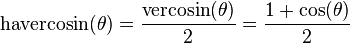 \textrm{havercosin}(\theta) = \frac {\textrm{vercosin}(\theta)} {2} = \frac{1 + \cos (\theta)}{2} \,