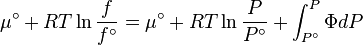 \mu ^\circ  + RT\ln \frac{f}
{{f^\circ }} = \mu ^\circ  + RT\ln \frac{P}
{{P^\circ }} + \int_{P^\circ }^P {\Phi dP}