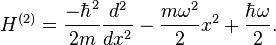 H^{(2)} = \frac{-\hbar^{2}}{2m}\frac{d^{2}}{dx^{2}} - \frac{m \omega^{2}}{2} x^{2} + \frac{\hbar \omega}{2}.