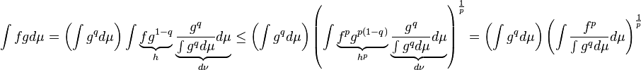 \int fgd\mu = \left (\int g^qd\mu \right )\int \underbrace{fg^{1-q}}_h\underbrace{\frac{g^q}{\int g^qd\mu}d\mu}_{d\nu} \leq \left (\int g^qd\mu \right ) \left (\int \underbrace{f^pg^{p(1-q)}}_{h^p}\underbrace{\frac{g^q}{\int g^qd\mu}d\mu}_{d\nu} \right )^{\frac{1}{p}} = \left (\int g^qd\mu \right ) \left (\int \frac{f^p}{\int g^qd\mu}d\mu \right )^{\frac{1}{p}}