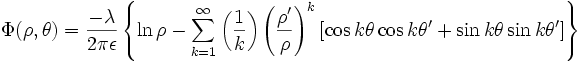 
\Phi(\rho, \theta) =
\frac{-\lambda}{2\pi\epsilon} \left\{\ln \rho -
\sum_{k=1}^{\infty} \left( \frac{1}{k} \right) \left( \frac{\rho^{\prime}}{\rho} \right)^{k}
\left[ \cos k\theta \cos k\theta^{\prime} + \sin k\theta \sin k\theta^{\prime} \right] \right\}
