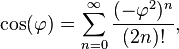 \cos(\varphi) = \sum_{n=0}^\infty \frac{(-\varphi ^2)^n}{(2n)!},