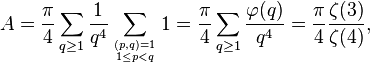 A={\frac {\pi }{4}}\sum _{q\geq 1}{\frac {1}{q^{4}}}\sum _{(p,q)=1 \atop 1\leq p<q}1={\frac {\pi }{4}}\sum _{q\geq 1}{\frac {\varphi (q)}{q^{4}}}={\frac {\pi }{4}}{\frac {\zeta (3)}{\zeta (4)}},