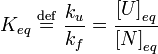 K_{eq} \ \stackrel{\mathrm{def}}{=}\  \frac{k_{u}}{k_{f}} = \frac{\left[ U \right]_{eq}}{\left[ N \right]_{eq}}