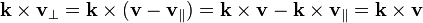 \mathbf {k} \times \mathbf {v} _{\perp }=\mathbf {k} \times (\mathbf {v} -\mathbf {v} _{\parallel })=\mathbf {k} \times \mathbf {v} -\mathbf {k} \times \mathbf {v} _{\parallel }=\mathbf {k} \times \mathbf {v} 