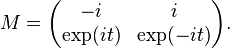 M = \begin{pmatrix}-i & i \\ \exp(it) & \exp(-it) \end{pmatrix}.