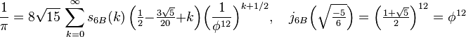 \frac{1}{\pi} = 8\sqrt{15}\,\sum_{k=0}^\infty s_{6B}(k)\,\Big(\tfrac{1}{2}-\tfrac{3\sqrt{5}}{20}+k\Big)\Big(\frac{1}{\phi^{12}}\Big)^{k+1/2},
\quad j_{6B}\Big(\sqrt{\tfrac{-5}{6}}\Big)=\Big(\tfrac{1+\sqrt{5}}{2}\Big)^{12}=\phi^{12}