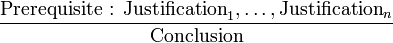 \frac{\text{Prerequisite : Justification}_1, \dots , \text{Justification}_n}{\text{Conclusion}}