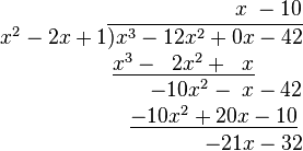 
\begin{matrix}
\qquad\qquad\qquad\qquad\qquad\qquad x \;- 10\\
\quad x^2-2x+1\overline{) x^3 - 12x^2 + 0x - 42}\\
\qquad\qquad \underline{x^3 - \;\;2x^2 + \;\;x}\\
\qquad\qquad\qquad\qquad -10x^2 - \;x - 42\\
\qquad\qquad\qquad\;\;\; \underline{-10x^2 + 20x - 10}\\
\qquad\qquad\qquad\qquad\qquad\;\; -21x - 32
\end{matrix}
