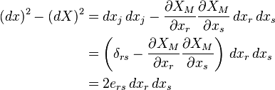 \begin{align}
(dx)^2 - (dX)^2 &= dx_j\,dx_j-\frac{\partial X_M}{\partial x_r}\frac{\partial X_M}{\partial x_s}\,dx_r\,dx_s \\
&= \left(\delta_{rs} - \frac{\partial X_M}{\partial x_r}\frac{\partial X_M}{\partial x_s} \right)\,dx_r\,dx_s \\
&=2e_{rs}\,dx_r\,dx_s
\end{align}\,\!