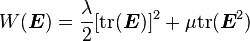 
W(\boldsymbol{E}) = \frac{\lambda}{2}[\text{tr}(\boldsymbol{E})]^2 + \mu \text{tr}(\boldsymbol{E}^2)
